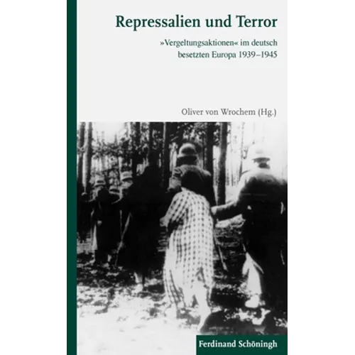 Repressalien Und Terror: »Vergeltungsaktionen« Im Deutsch Besetzten Europa 1939-1945