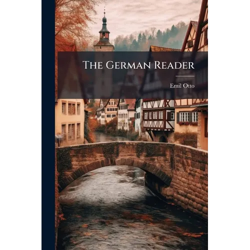 The German Reader: A Selection Of Readings In German Literature, With Explanatory Notes And A Vocabulary. First Part
