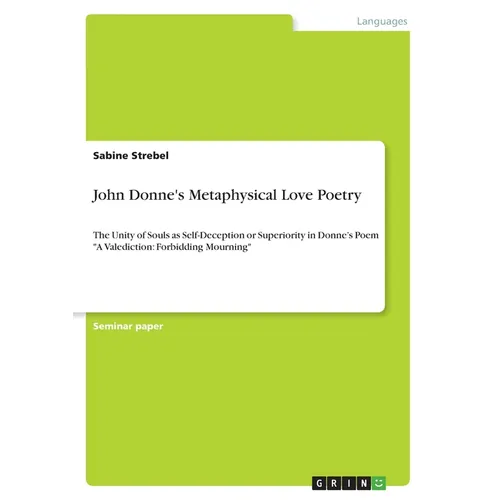John Donne's Metaphysical Love Poetry: The Unity of Souls as Self-Deception or Superiority in Donne's Poem "A Valediction: Forbidding Mourning"