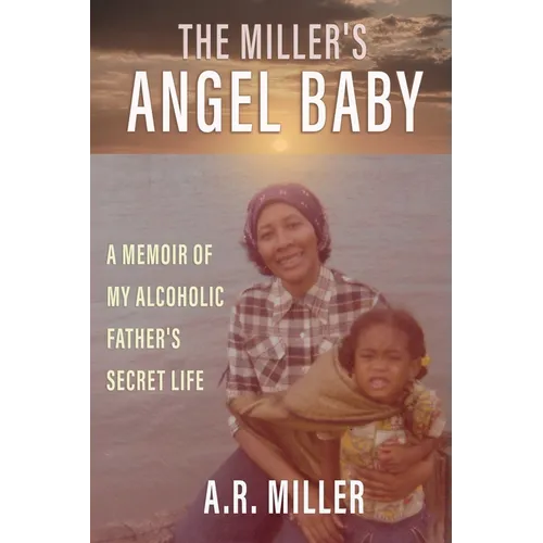 The Miller's Angel Baby: A Memoir of My Alcoholic Father's Secret Life