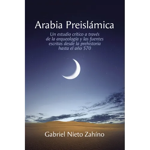 Arabia Preislámica: Un Estudio Crítico a Través de la Arqueología Y Las Fuentes Escritas Desde La Prehistoria Hasta El Año 570 - Hardcover