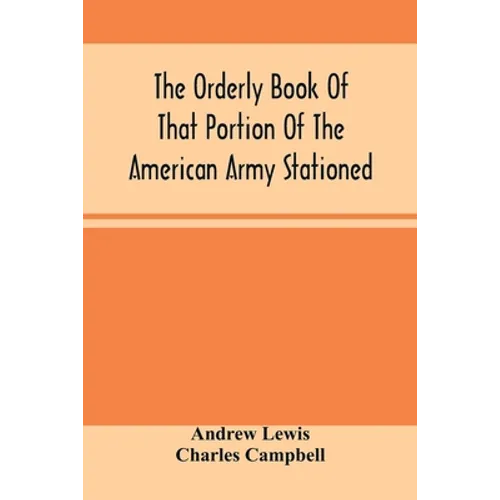 The Orderly Book Of That Portion Of The American Army Stationed At Or Near Williamsburg, Va., Under The Command Of General Andrew Lewis, From March 18