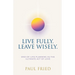 Live Fully. Leave Wisely.: End-Of-Life Planning As The Ultimate Act Of Love