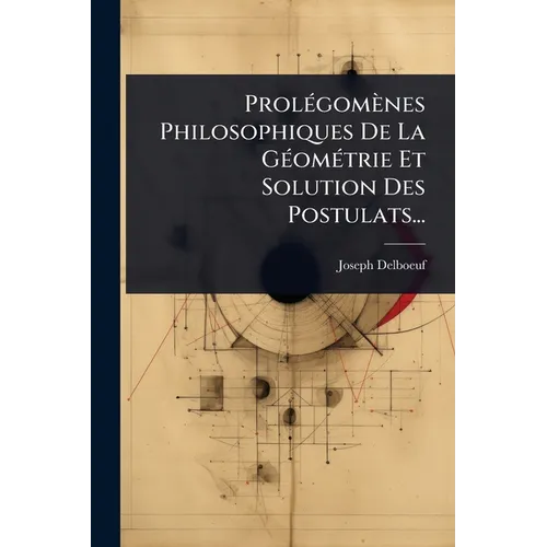 ProlÃ(c)gomènes Philosophiques De La GÃ(c)omÃ(c)trie Et Solution Des Postulats...