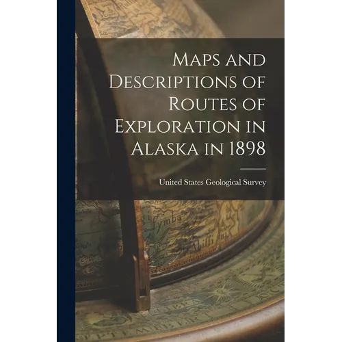 Maps and Descriptions of Routes of Exploration in Alaska in 1898