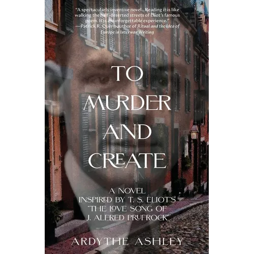 To Murder and Create: A Novel Inspired by T. S. Eliot's "The Love Song of J. Alfred Prufrock"