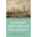 A Short History of Parliament: England, Great Britain, the United Kingdom, Ireland & Scotland