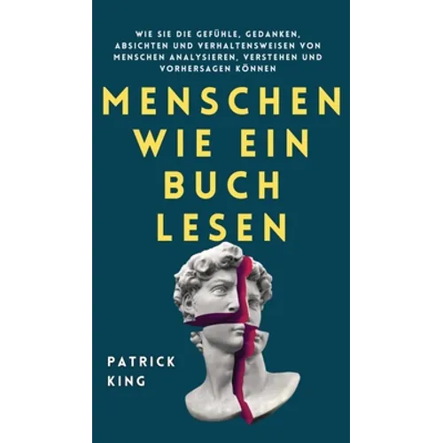 Menschen wie ein Buch lesen: Wie Sie die Gefühle, Gedanken, Absichten und Verhaltensweisen von Menschen analysieren, verstehen und vorhersagen können