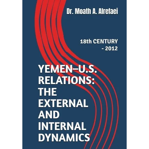 Yemen - U.S. Relations: the External and Internal Dynamics: 18th CENTURY - 2012