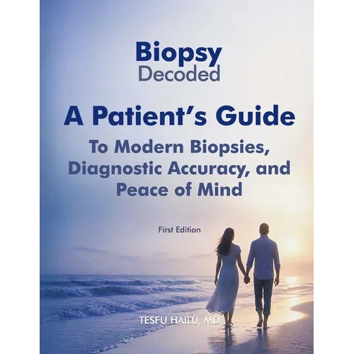 Biopsy Decoded: A Patient's Guide to Modern Biopsies, Diagnostic Accuracy, and Peace of Mind