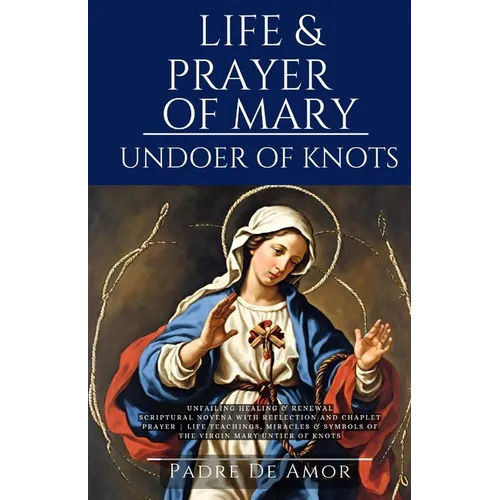 Life and prayer of Mary undoer of knots: Unfailing Healing & Renewal 9 Day Novena with Reflection and Chaplet prayer life Teachings, miracles & Symbol
