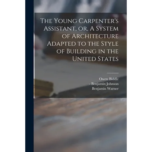 The Young Carpenter's Assistant, or, A System of Architecture Adapted to the Style of Building in the United States