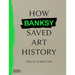 How Banksy Saved Art History