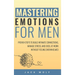 Mastering Emotions for Men: Proven Steps to Build Intimate Connections, Manage Stress, and Excel at Work Without Feeling Overwhelmed