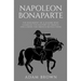 Napoleon Bonaparte: The Biography of a Leader Who Changed the History of France (Including the French Revolution)