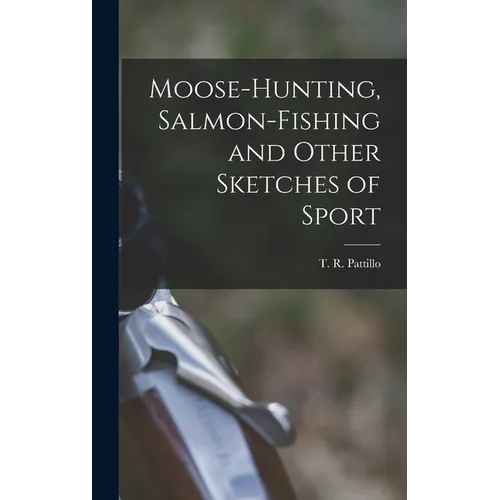 Moose-Hunting, Salmon-Fishing and Other Sketches of Sport