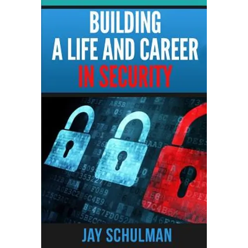 Building a Life and Career in Security: A Guide from Day 1 to Building A Life and Career in Information Security