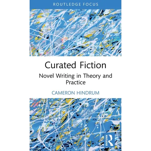 Curated Fiction: Novel Writing in Theory and Practice