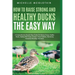 How to Raise Strong and Healthy Ducks The Easy Way: A Comprehensive Step-by-Step Guide On Raising Strong, Healthy Ducks, Dealing With Some Common Duck