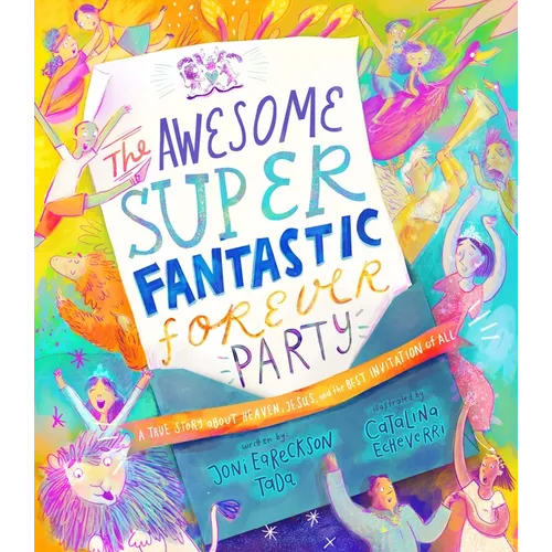 The Awesome Super Fantastic Forever Party Storybook: A True Story about Heaven, Jesus, and the Best Invitation of All