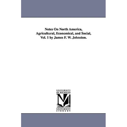 Notes on North America, Agricultural, Economical, and Social, Vol. 1 by James F. W. Johnston.