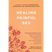 Healing Painful Sex: A Woman's Guide to Confronting, Diagnosing, and Treating Sexual Pain