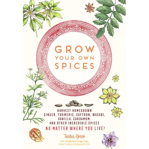Grow Your Own Spices: Harvest Homegrown Ginger, Turmeric, Saffron, Wasabi, Vanilla, Cardamom, and Other Incredible Spices -- No Matter Where You Live! - Paperback