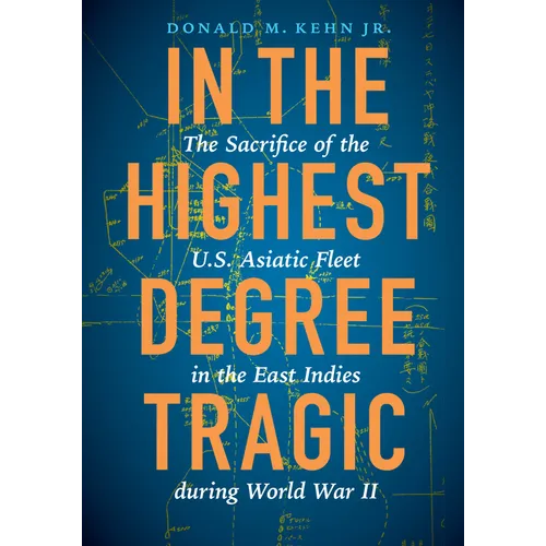 In the Highest Degree Tragic: The Sacrifice of the U.S. Asiatic Fleet in the East Indies During World War II