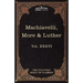 Machiavelli, More & Luther: The Five Foot Shelf of Classics, Vol. XXXVI (in 51 Volumes)