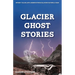 Glacier Ghost Stories: Spooky Tales and Legends From Glacier National Park
