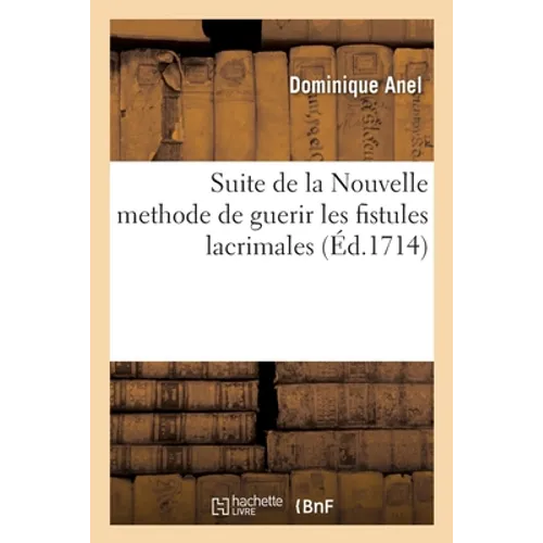 Suite de la Nouvelle Methode de Guerir Les Fistules Lacrimales: Discours Apologetique Et Piéces En Faveur de la Même Methode Inventée l'An 1713