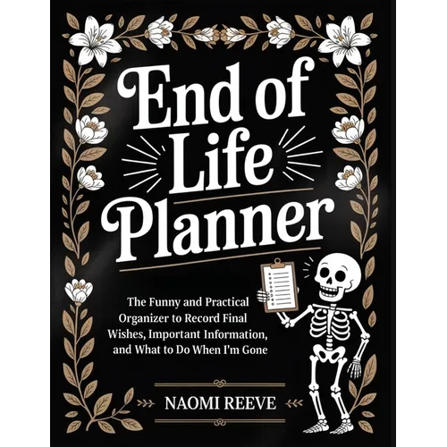 End of Life Planner: The Funny and Practical Organizer to Record Final Wishes, Important Information, and What to Do When I'm Gone