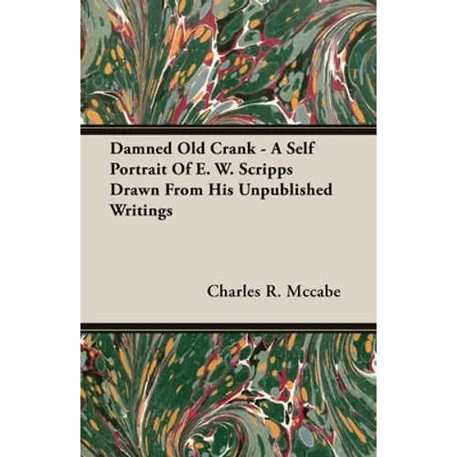Damned Old Crank - A Self Portrait of E. W. Scripps Drawn from His Unpublished Writings