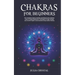 Chakras for Beginners: The Complete Guide to Awaken and Balance your Chakras, Learn to Chakra Meditation Techniques of Yoga Therapy, and Achi