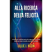 Alla Ricerca della Felicità: Le Tecniche per Combattere Paura, Ansia, Angoscia, Stress e Attacchi di Panico per Trovare la Serenità, Vivere Felici