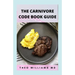 The Carnivore Code Book Guide: The Secret Guide To Carnivore Diet And Delicious, Healthy Meal & Recipes