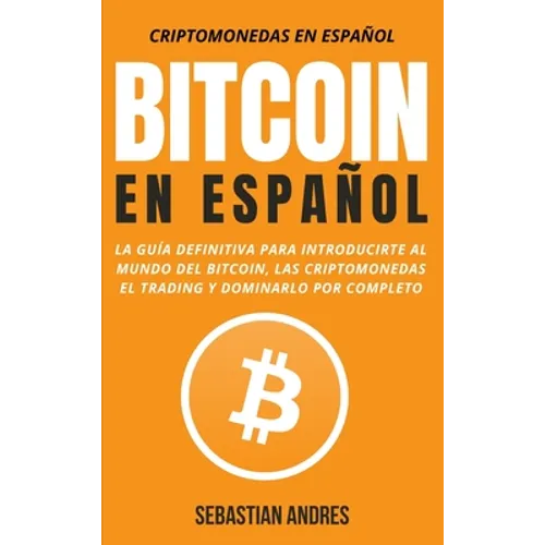 Bitcoin en Español: La guía definitiva para introducirte al mundo del Bitcoin, las Criptomonedas, el Trading y dominarlo por completo