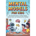 Mental Models for Kids: The Illustrated Guide to Thinking Smarter, Learning Faster, and Outsmarting Any Challenge!