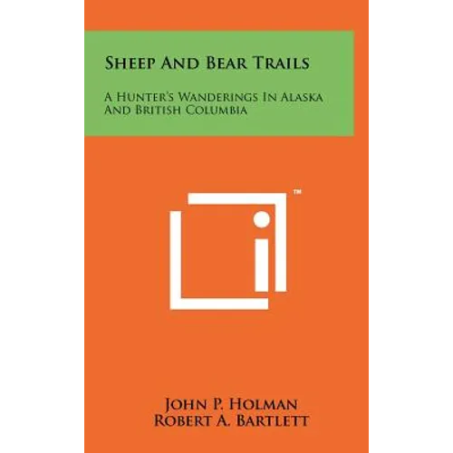 Sheep And Bear Trails: A Hunter's Wanderings In Alaska And British Columbia