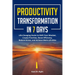 Productivity Transformation in 7 Days: Life-Changing Hacks to Shift Your Mindset, Create Priorities, Boost Efficiency, Reduce Stress, and Achieve Work
