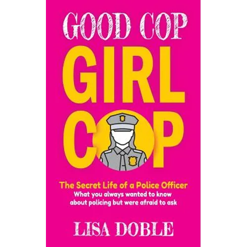 Good Cop Girl Cop: The Secret Life of a Police Officer: What you always wanted to know about policing but were afraid to ask