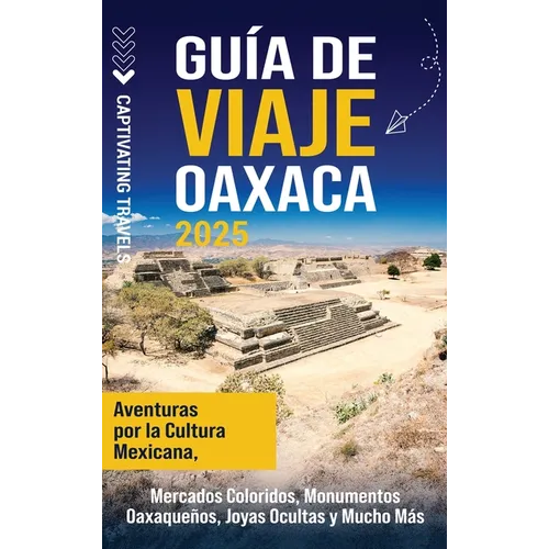 Guía de viaje Oaxaca: Aventuras por la cultura mexicana, mercados coloridos, monumentos oaxaqueños, joyas ocultas y mucho más