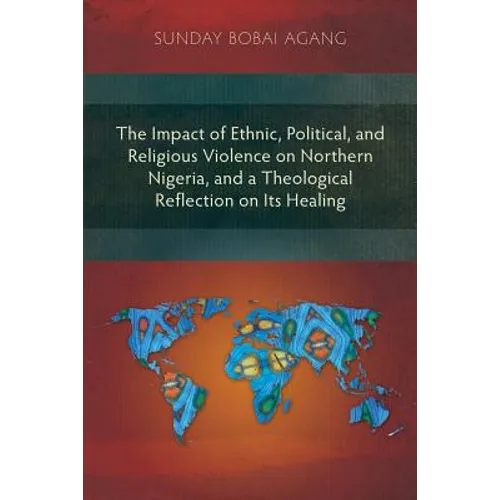 The Impact of Ethnic, Political, and Religious Violence on Northern Nigeria, and a Theological Reflection on Its Healing