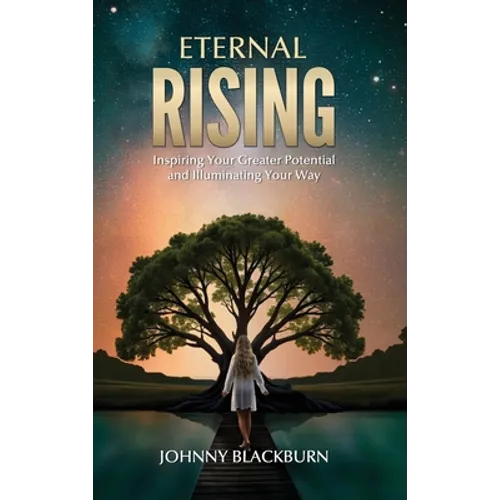 Eternal Rising: Inspiring Your Greater Potential and Illuminating Your Way
