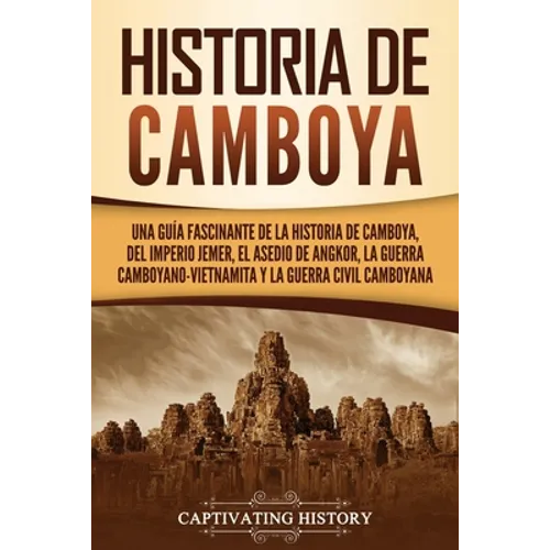 Historia de Camboya: Una guía fascinante de la historia de Camboya, del Imperio jemer, el asedio de Angkor, la guerra camboyano-vietnamita y la guerra