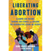 Liberating Abortion: Claiming Our History, Sharing Our Stories, and Building the Reproductive Future We Deserve