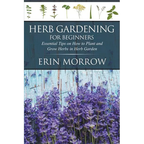 Herb Gardening For Beginners: Essential Tips on How to Plant and Grow Herbs in Herb Garden