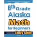 6th Grade Alaska Math for Beginners: Standardized Testing and Home school Study Guide