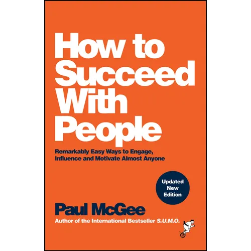 How to Succeed with People: Remarkably Easy Ways to Engage, Influence and Motivate Almost Anyone