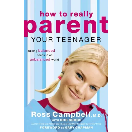 The How to Really Parent Your Teenager: Raising Balanced Teens in an Unbalanced World